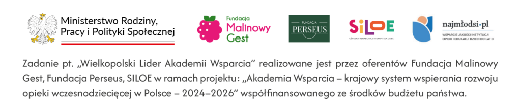 Zestaw logotypów Ministerstwa Rodziny, Pracy i Polityki Społecznej oraz Fundacji Malinowy Gest, Fundacji Perseus, Stowarzyszenia Siloe, oraz tekst: Zadanie pt. "Wielkopolski Lider Akademii Wsparcia" realizowane jest przez oferentów Fundacji Malinowy Gest, Fundacji Perseus, SILOE w ramach projektu "Akademia Wsparcia - krajowy system wspierania rozwoju opieki wczesnodziecięcej w Polsce - 2024-2026" Współfinansowanego ze środków budżetu państwa.